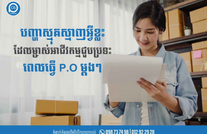 បញ្ហាស្មុគស្មាញអ្វីខ្លះ ដែលម្ចាស់អាជីវកម្មជួបប្រទះ ពេលធ្វើ P.O ម្តងៗ